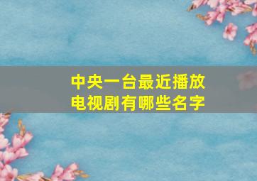 中央一台最近播放电视剧有哪些名字