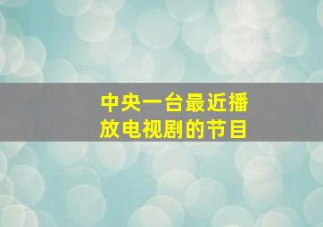 中央一台最近播放电视剧的节目