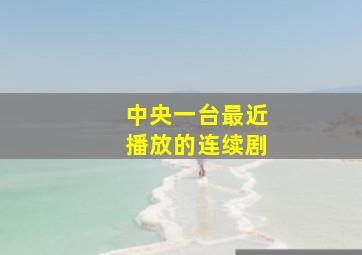 中央一台最近播放的连续剧