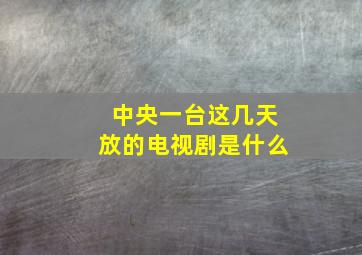 中央一台这几天放的电视剧是什么