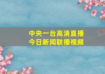 中央一台高清直播今日新闻联播视频