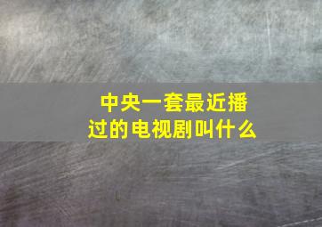 中央一套最近播过的电视剧叫什么