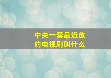 中央一套最近放的电视剧叫什么