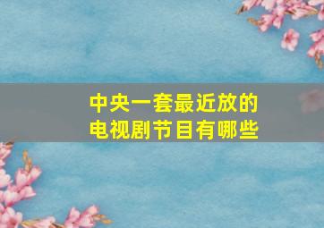 中央一套最近放的电视剧节目有哪些