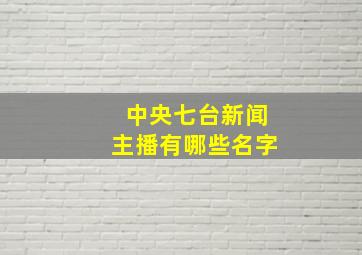 中央七台新闻主播有哪些名字