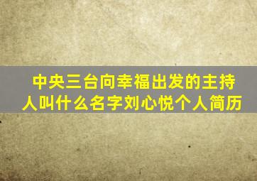 中央三台向幸福出发的主持人叫什么名字刘心悦个人简历