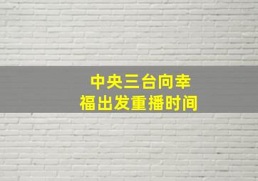 中央三台向幸福出发重播时间