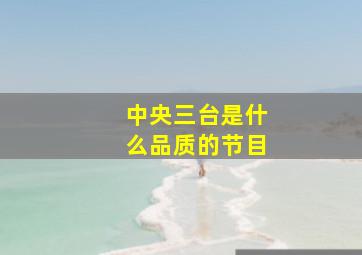 中央三台是什么品质的节目