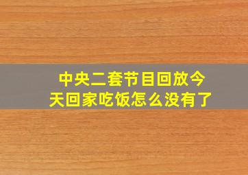 中央二套节目回放今天回家吃饭怎么没有了