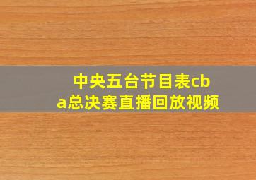 中央五台节目表cba总决赛直播回放视频