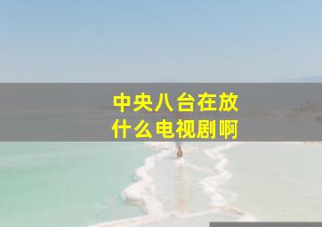 中央八台在放什么电视剧啊