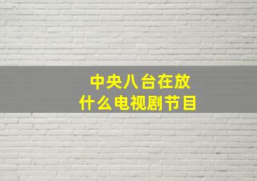 中央八台在放什么电视剧节目