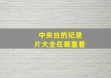 中央台的纪录片大全在哪里看