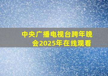 中央广播电视台跨年晚会2025年在线观看