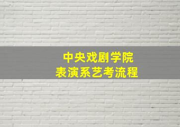 中央戏剧学院表演系艺考流程