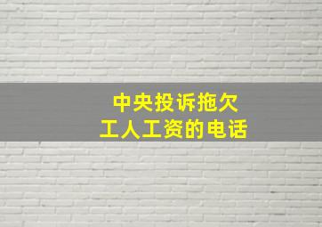 中央投诉拖欠工人工资的电话