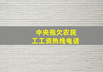 中央拖欠农民工工资热线电话