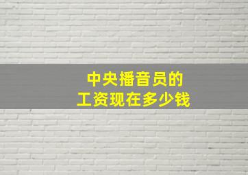 中央播音员的工资现在多少钱