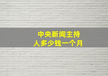 中央新闻主持人多少钱一个月