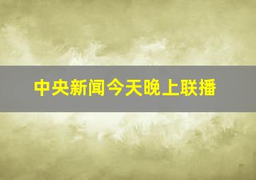 中央新闻今天晚上联播