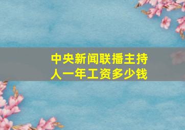 中央新闻联播主持人一年工资多少钱