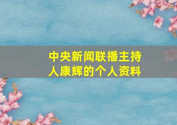 中央新闻联播主持人康辉的个人资料