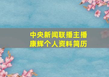 中央新闻联播主播康辉个人资料简历