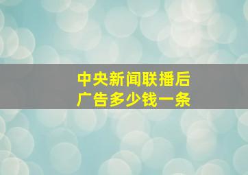 中央新闻联播后广告多少钱一条