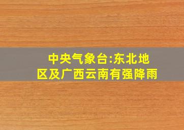 中央气象台:东北地区及广西云南有强降雨