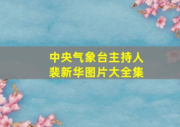 中央气象台主持人裴新华图片大全集