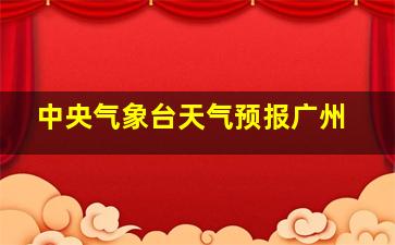 中央气象台天气预报广州