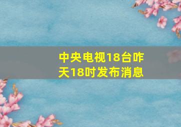 中央电视18台咋天18吋发布消息