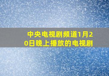 中央电视剧频道1月20日晚上播放的电视剧