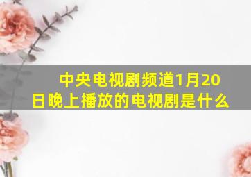 中央电视剧频道1月20日晚上播放的电视剧是什么