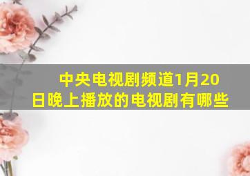 中央电视剧频道1月20日晚上播放的电视剧有哪些