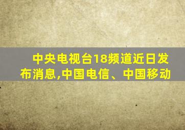 中央电视台18频道近日发布消息,中国电信、中国移动