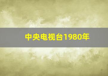 中央电视台1980年