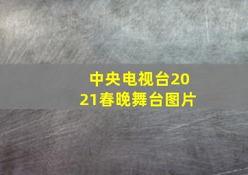 中央电视台2021春晚舞台图片