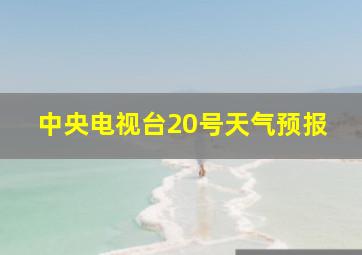 中央电视台20号天气预报