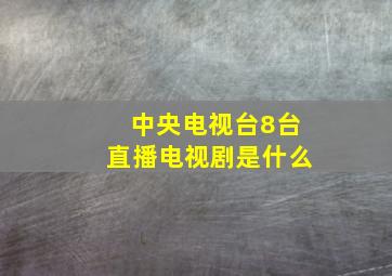 中央电视台8台直播电视剧是什么