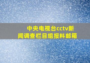 中央电视台cctv新闻调查栏目组报料邮箱