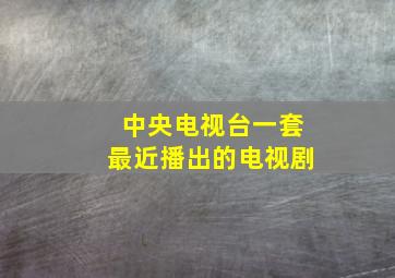 中央电视台一套最近播出的电视剧