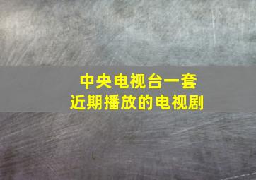 中央电视台一套近期播放的电视剧