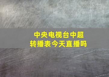 中央电视台中超转播表今天直播吗