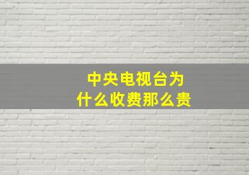 中央电视台为什么收费那么贵