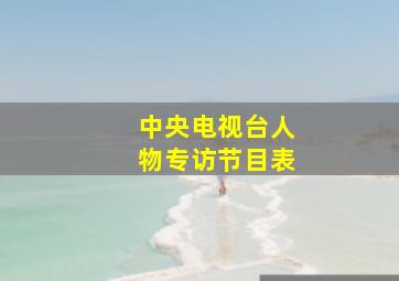 中央电视台人物专访节目表