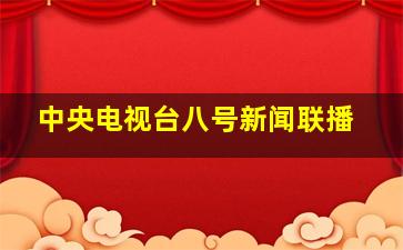 中央电视台八号新闻联播