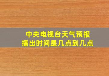 中央电视台天气预报播出时间是几点到几点