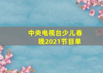 中央电视台少儿春晚2021节目单