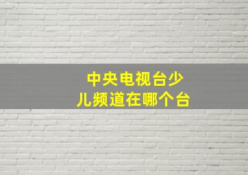 中央电视台少儿频道在哪个台